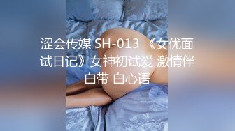 涩会传媒 SH-013 《女优面试日记》女神初试爱 激情伴白带 白心语