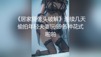 《居家摄像头破解》连续几天偷拍年轻夫妻玩69各种花式啪啪