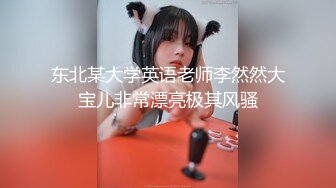 东北某大学英语老师李然然大宝儿非常漂亮极其风骚