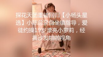 探花天团重磅回归【小杨头星选】小陈总亲自坐镇指导，爱徒约操19岁漂亮小萝莉，经典沙发啪啪视角