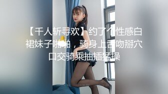 【千人斩寻欢】约了个性感白裙妹子啪啪，骑身上舌吻掰穴口交骑乘抽插猛操