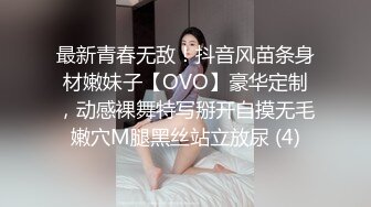 最新青春无敌！抖音风苗条身材嫩妹子【OVO】豪华定制，动感裸舞特写掰开自摸无毛嫩穴M腿黑丝站立放尿 (4)