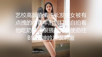 艺校高颜值清纯长发美女被有点拽的小青年泡到打炮自拍看他吃奶样子很猥琐无套使劲往B里捅呻吟声很刺激