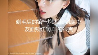 剃毛后的第一炮 根根到底 女友面颊红润 叫的很爽