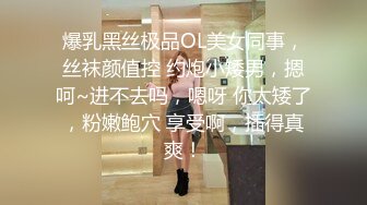 爆乳黑丝极品OL美女同事，丝袜颜值控 约炮小矮男，摁呵~进不去吗，嗯呀 你太矮了，粉嫩鲍穴 享受啊，插得真爽！