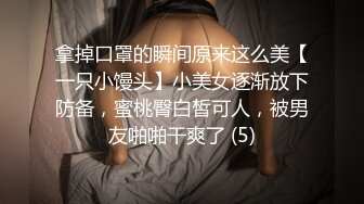 拿掉口罩的瞬间原来这么美【一只小馒头】小美女逐渐放下防备，蜜桃臀白皙可人，被男友啪啪干爽了 (5)