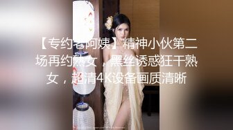 【专约老阿姨】精神小伙第二场再约熟女，黑丝诱惑狂干熟女，超清4K设备画质清晰