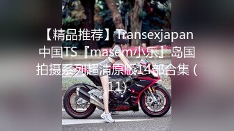 【精品推荐】Transexjapan中国TS『masem小乐』岛国拍摄系列超清原版14部合集 (11)