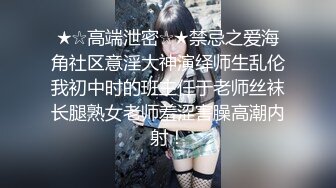 ★☆高端泄密☆★禁忌之爱海角社区意淫大神演绎师生乱伦我初中时的班主任于老师丝袜长腿熟女老师羞涩害臊高潮内射！