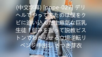 (中文字幕) [pppe-027] デリヘルでやって来たのは僕をクビに追い込んだ生意気な巨乳生徒！弱みを握って説教ピストンでわからせる立場逆転リベンジ中出し さつき芽衣