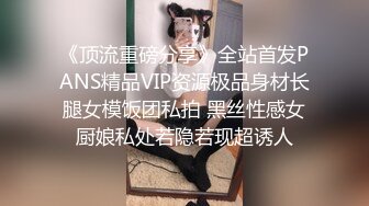 《顶流重磅分享》全站首发PANS精品VIP资源极品身材长腿女模饭团私拍 黑丝性感女厨娘私处若隐若现超诱人