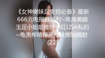 《女神嫩妹足交控必备》最新666元电报群福利~珠海美腿玉足小姐姐推特网红LISA私拍~龟责榨精裸足丝袜推油精射 (22)