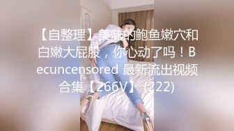 【自整理】美味的鲍鱼嫩穴和白嫩大屁股，你心动了吗！Becuncensored 最新流出视频合集【266V】 (222)