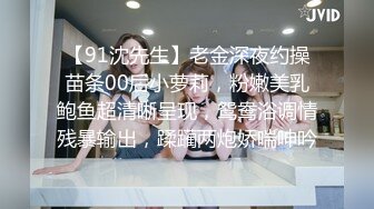 【91沈先生】老金深夜约操苗条00后小萝莉，粉嫩美乳鲍鱼超清晰呈现，鸳鸯浴调情残暴输出，蹂躏两炮娇喘呻吟