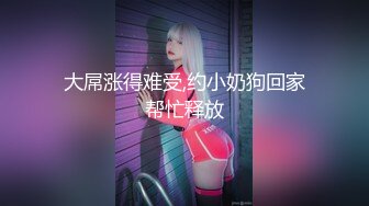 大屌涨得难受,约小奶狗回家帮忙释放