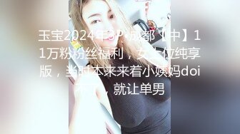 玉宝2024年3P•成都【中】11万粉粉丝福利，女上位纯享版，当时本来来着小姨妈doi不了，就让单男