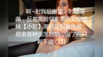 ⚫️啊~射我屁眼里，对话淫荡，反差露脸邻家乖乖女眼镜妹【小芸】高价定制最终版，居家各种淫荡自拍，没了纯只剩下欲 (11)