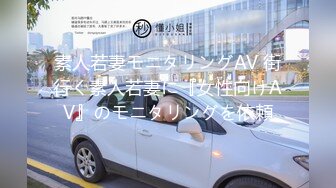 素人若妻モニタリングAV 街行く素人若妻に『女性向けAV』のモニタリングを依頼