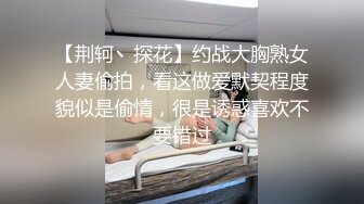 【荆轲丶探花】约战大胸熟女人妻偷拍，看这做爱默契程度貌似是偷情，很是诱惑喜欢不要错过