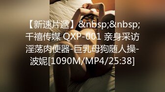 【新速片遞】&nbsp;&nbsp;千禧传媒 QXP-001 亲身采访淫荡肉便器-巨乳母狗随人操-波妮[1090M/MP4/25:38]