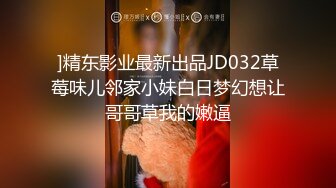 ]精东影业最新出品JD032草莓味儿邻家小妹白日梦幻想让哥哥草我的嫩逼