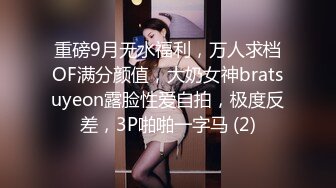 重磅9月无水福利，万人求档OF满分颜值，大奶女神bratsuyeon露脸性爱自拍，极度反差，3P啪啪一字马 (2)