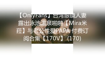 【OnlyFans】台湾眼镜人妻 露出泳池温泉啪啪【Mira米菈】与老公性爱PAPA 付费订阅合集【170V】 (170)