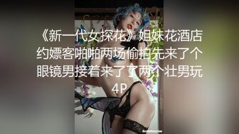 《新一代女探花》姐妹花酒店约嫖客啪啪两场偷拍先来了个眼镜男接着来了了两个壮男玩4P