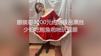 眼镜哥3000元约炮极品黑丝少妇吃鲍鱼啪啪玩屁眼