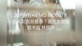 国产麻豆AV MD MD0079 别人女友总是香？骚货女友驭男术驭 林思妤