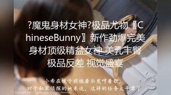 ?魔鬼身材女神?极品尤物〖ChineseBunny〗新作劲爆完美身材顶级精盆女神 美乳丰臀极品反差 视觉盛宴