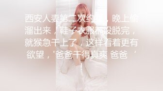 西安人妻第二次约我，晚上偷溜出来，鞋子衣服都没脱完，就猴急干上了，这样看着更有欲望，'爸爸干得真爽 爸爸‘！