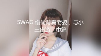 SWAG 偷偷背着老婆，与小三出游。中篇