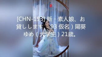 [CHN-193] 新・素人娘、お貸しします。 93 仮名）陽葵ゆめ（大学生）21歳。