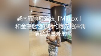 越南骚浪反差妹「Miuzxc」和金主爸爸酒店约炮先艳舞调情被无套外射