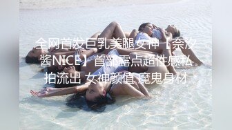 全网首发巨乳美腿女神【奈汐酱NICE】首部露点超性感私拍流出 女神颜值 魔鬼身材