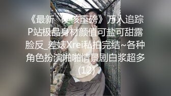 《最新✅硬核重磅》万人追踪P站极品身材颜值可盐可甜露脸反_差婊Xrei私拍完结~各种角色扮演啪啪情景剧白浆超多 (12)