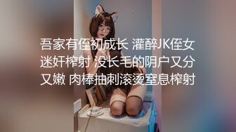 吾家有侄初成长 灌醉JK侄女迷奸榨射 没长毛的阴户又分又嫩 肉棒抽刺滚烫窒息榨射