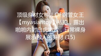 顶级身材女神！OF钢管女王【myasiantoy】私拍，露出啪啪内射白虎嫩穴，日常裸身展示傲人的身材 (15)