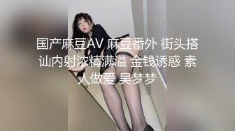 国产麻豆AV 麻豆番外 街头搭讪内射浓精满溢 金钱诱惑 素人做爱 吴梦梦