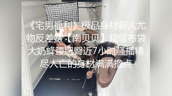 《宅男福利》极品身材新人尤物反差婊【南贝贝】超级布袋大奶蜂腰肥臀近7小时骚播精尽人亡的身材满满撸点