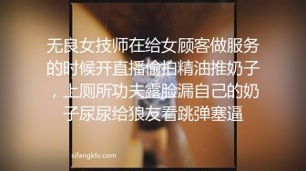 无良女技师在给女顾客做服务的时候开直播偷拍精油推奶子，上厕所功夫露脸漏自己的奶子尿尿给狼友看跳弹塞逼