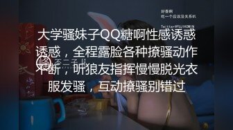 大学骚妹子QQ糖啊性感诱惑诱惑，全程露脸各种撩骚动作不断，听狼友指挥慢慢脱光衣服发骚，互动撩骚别错过