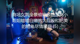 商场女厕全景偷拍多位漂亮小姐姐嘘嘘白嫩的大屁股和肥美的鲍鱼尽情展现 (5)