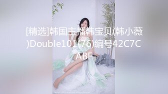 [精选]韩国主播韩宝贝(韩小薇)Double101(76)编号42C7CABF