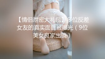 【情侣泄密大礼包】多位反差女友的真实面目被曝光（9位美女良家出镜）