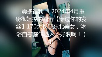 ⚡震撼福利⚡⚡2024年4月重磅御姐控的福音【穿过你的发丝】170大长腿东北美女，沐浴自慰骚气逼人，好浪啊！ (4)