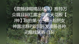 《震撼绿帽精品核弹》推特万众瞩目网红露出调教天花板【J神】私拍第十一弹~粉屄女神露出群P双洞开发灌肠各种无底线玩弄 (16)