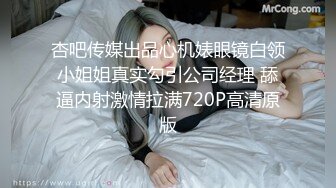 杏吧传媒出品心机婊眼镜白领小姐姐真实勾引公司经理 舔逼内射激情拉满720P高清原版