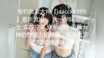 专约良家大神『jaacckk999』最新流出❤️大一学妹 小护士 实习空乘 众多骚婊 羡慕大神的钞能力和渠道，夜夜做新郎02成都学妹 (3)